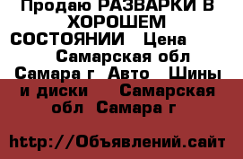 Продаю РАЗВАРКИ В ХОРОШЕМ СОСТОЯНИИ › Цена ­ 4 000 - Самарская обл., Самара г. Авто » Шины и диски   . Самарская обл.,Самара г.